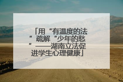 用“有温度的法”疏解“少年的愁”——湖南立法促进学生心理健康