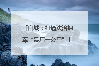 白城：打通法治拥军“最后一公里”