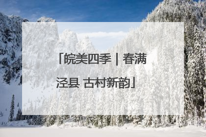 皖美四季｜春满泾县 古村新韵