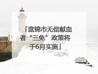 盘锦市无偿献血者“三免”政策将于6月实施