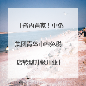 省内首家！中免集团青岛市内免税店转型升级开业