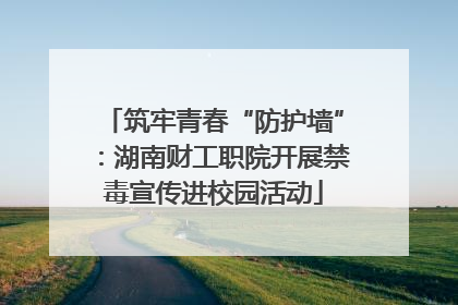 筑牢青春“防护墙”：湖南财工职院开展禁毒宣传进校园活动