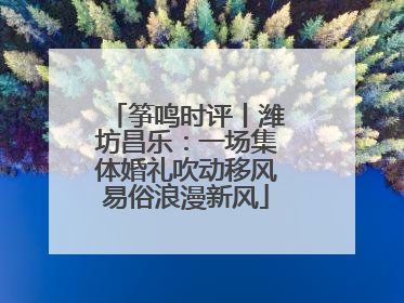 筝鸣时评丨潍坊昌乐：一场集体婚礼吹动移风易俗浪漫新风