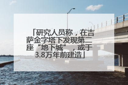 研究人员称，在吉萨金字塔下发现第二座“地下城”，或于3.8万年前建造