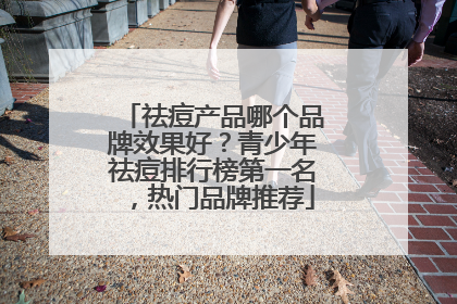 祛痘产品哪个品牌效果好？青少年祛痘排行榜第一名，热门品牌推荐