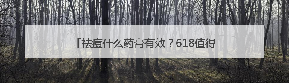 祛痘什么药膏有效？618值得入祛痘产品清单，改善痘痘肌肤