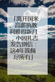 离开国米、高薪执教利雅得新月，小因扎吉发告别信：这4年我倾尽所有