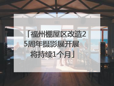 福州棚屋区改造25周年摄影展开展 将持续1个月