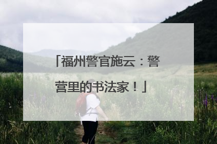福州警官施云：警营里的书法家！