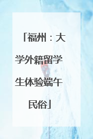 福州：大学外籍留学生体验端午民俗