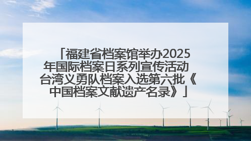 福建省档案馆举办2025年国际档案日系列宣传活动 台湾义勇队档案入选第六批《中国档案文献遗产名录》