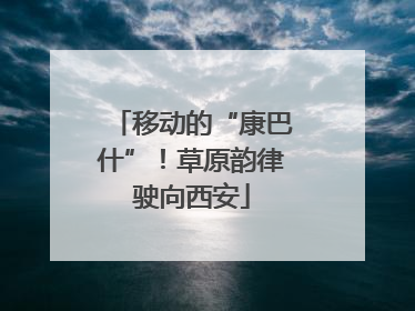 移动的“康巴什”！草原韵律驶向西安