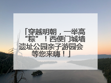 穿越明朝，一举高“粽”！西便门城墙遗址公园亲子游园会等您来嗨！