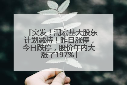 突发！潮宏基大股东计划减持！昨日涨停，今日跌停，股价年内大涨了197%