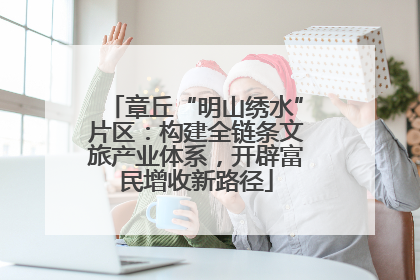 章丘“明山绣水”片区：构建全链条文旅产业体系，开辟富民增收新路径