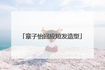 章子怡回应短发造型