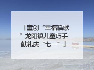童创“幸福糕歌”龙阳镇儿童巧手献礼庆“七一”