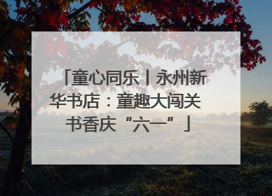 童心同乐丨永州新华书店：童趣大闯关 书香庆“六一”