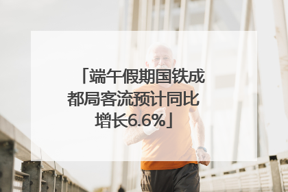 端午假期国铁成都局客流预计同比增长6.6%