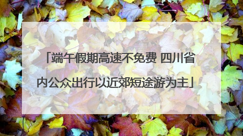 端午假期高速不免费 四川省内公众出行以近郊短途游为主