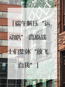 端午解压“运动趴” 高原战士们集体“放飞自我”