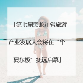 第七届黑龙江省旅游产业发展大会将在“华夏东极”抚远启幕