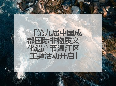 第九届中国成都国际非物质文化遗产节温江区主题活动开启