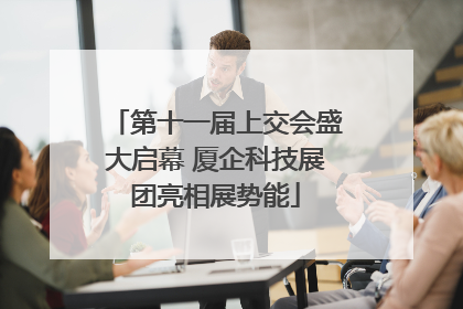 第十一届上交会盛大启幕 厦企科技展团亮相展势能
