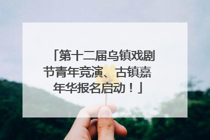 第十二届乌镇戏剧节青年竞演、古镇嘉年华报名启动！