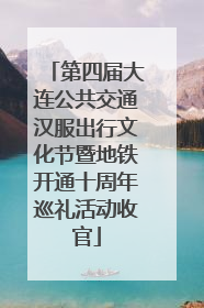 第四届大连公共交通汉服出行文化节暨地铁开通十周年巡礼活动收官
