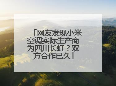 网友发现小米空调实际生产商为四川长虹？双方合作已久