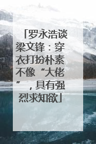 罗永浩谈梁文锋：穿衣打扮朴素不像“大佬”，具有强烈求知欲