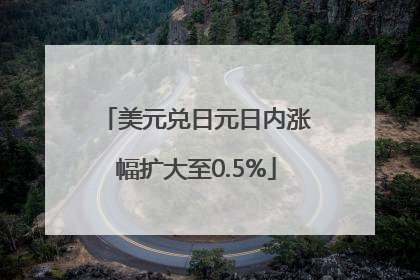 美元兑日元日内涨幅扩大至0.5%