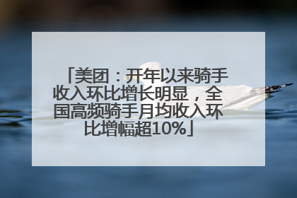 美团：开年以来骑手收入环比增长明显，全国高频骑手月均收入环比增幅超10%