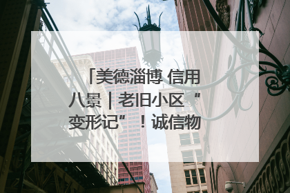 美德淄博 信用八景｜老旧小区“变形记”！诚信物业焐热居民心窝