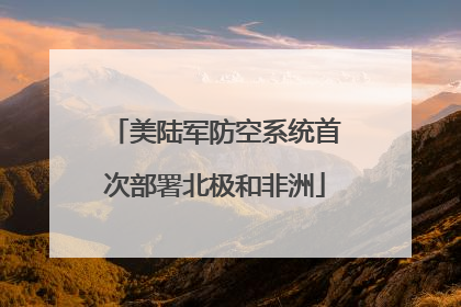 美陆军防空系统首次部署北极和非洲