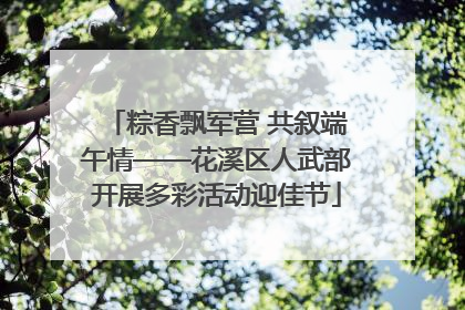 粽香飘军营 共叙端午情——花溪区人武部开展多彩活动迎佳节