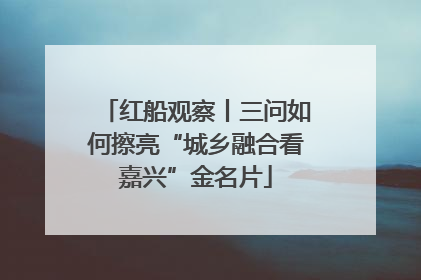 红船观察丨三问如何擦亮“城乡融合看嘉兴”金名片