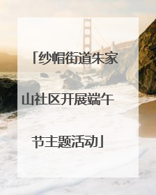 纱帽街道朱家山社区开展端午节主题活动