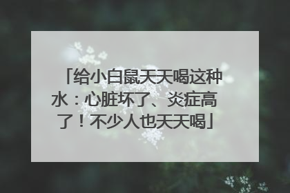给小白鼠天天喝这种水：心脏坏了、炎症高了！不少人也天天喝