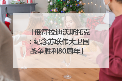 俄符拉迪沃斯托克：纪念苏联伟大卫国战争胜利80周年