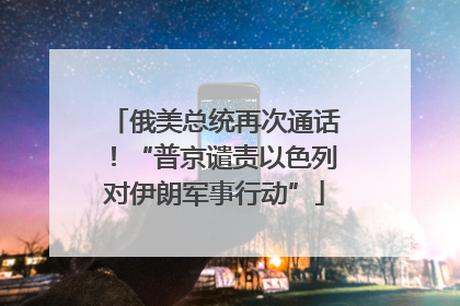 俄美总统再次通话！“普京谴责以色列对伊朗军事行动”