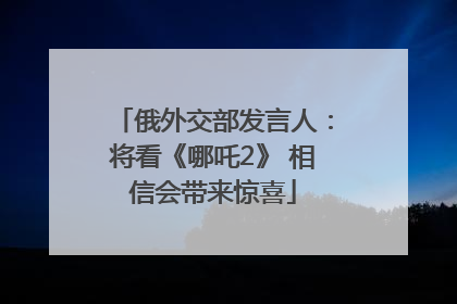 俄外交部发言人：将看《哪吒2》 相信会带来惊喜