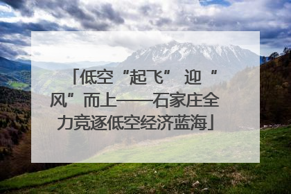 低空“起飞” 迎“风”而上——石家庄全力竞逐低空经济蓝海