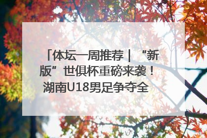 体坛一周推荐｜“新版”世俱杯重磅来袭！湖南U18男足争夺全运资格！郑钦文“草地”很忙……