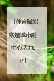 体育赋能锻造城市副中心活力IP