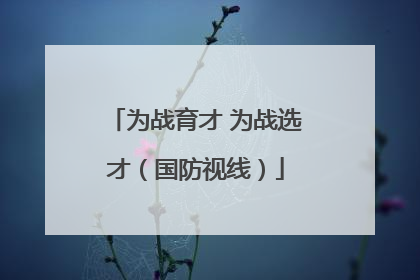 为战育才 为战选才（国防视线）