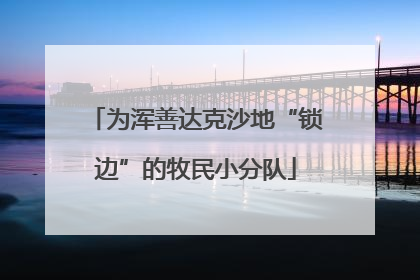 为浑善达克沙地“锁边”的牧民小分队