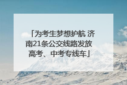 为考生梦想护航 济南21条公交线路发放高考、中考专线车