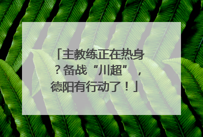 主教练正在热身？备战“川超”，德阳有行动了！